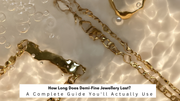 How Long Does Demi-Fine Jewellery Last? A Complete Guide You'll Actually Use
